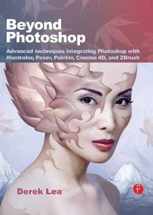 Beyond Photoshop : Advanced techniques integrating Photoshop with Illustrator,     Poser, Painter, Cinema 4D and ZBrush - Derek Lea