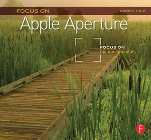 Focus On Apple Aperture : Focus on the Fundamentals (Focus On Series) - Corey Hilz