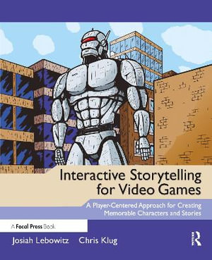 Interactive Storytelling for Video Games : A Player-Centered Approach to Creating Memorable Characters and Stories - Josiah Lebowitz