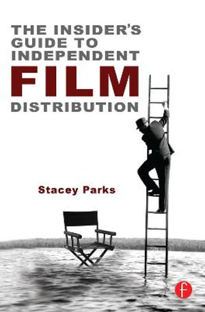 The Insider's Guide to Independent Film Distribution - Stacey Parks