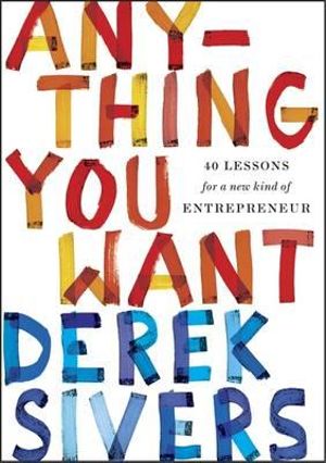 Anything You Want : 40 Lessons for a New Kind of Entrepreneur - Derek Sivers