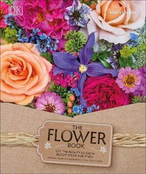 The Flower Book : A Celebration of Gorgeous Flowers for Your Home - Rachel Sigfried