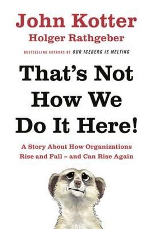 That's Not How We Do It Here! : A Story About How Organizations Rise, Fall - and Can Rise Again - John Kotter