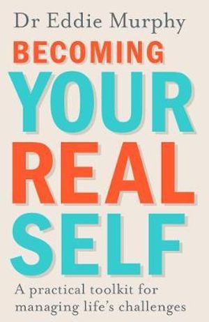 Becoming Your Real Self : A Practical Toolkit For Managing Life's Challenges - Dr Eddie Murphy