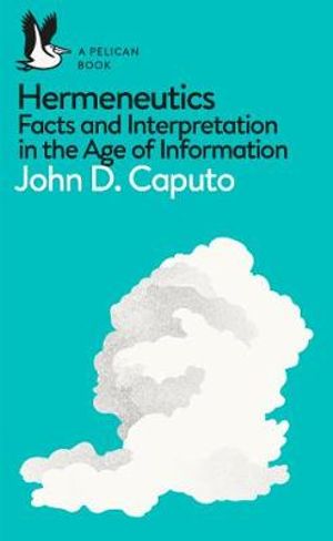 Hermeneutics : Facts and Interpretation in the Age of Information - John D. Caputo