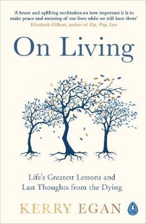 On Living : Life's Greatest Lessons and Last Thoughts From the Dying - Kerry Egan