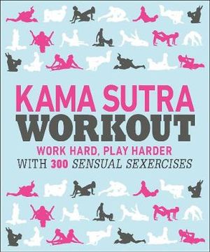 Kama Sutra Workout : Work Hard, Play Harder with 350 Sensual Sexercises - DK