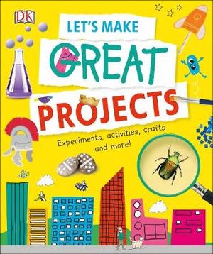 Let's Make Great Projects : Experiments, Activities, Crafts, and More! - DK