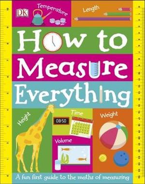 How To Measure Everything : A Fun First Guide to the Maths of Measuring - DK