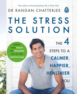 The Stress Solution : The 4 Steps to a Calmer, Happier, Healthier You - Dr Rangan Chatterjee