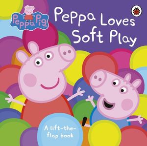 Peppa Loves Soft Play : Peppa Pig : A Lift-the-Flap Book - Peppa Pig