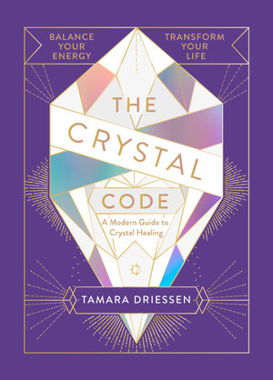 The Crystal Code : Balance Your Energy, Transform Your Life - Tamara Driessen