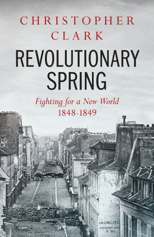 Revolutionary Spring : Fighting for a New World 1848-1849 - Christopher Clark