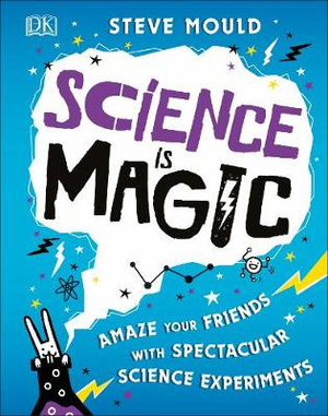 Science is Magic : Amaze Your Friends with Spectacular Science Experiments - Steve Mould