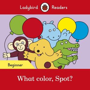 Ladybird Readers Beginner Level - Spot - What color, Spot? (ELT Graded Reader) - Ladybird