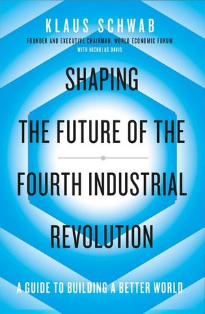 Shaping the Future of the Fourth Industrial Revolution : A Guide To Building A Better World - Klaus Schwab