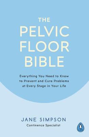 The Pelvic Floor Bible : Everything You Need to Know to Prevent and Cureproblems at Every Stage of Your Life - Jane Simpson