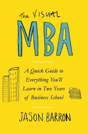 The Visual MBA : A Quick Guide to Everything You'll Learn in Two Years of Business School - Jason Barron