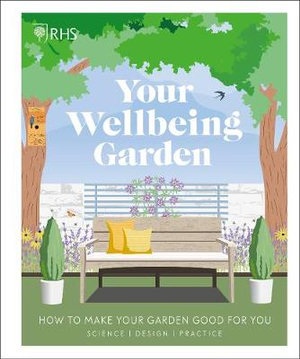 RHS Your Wellbeing Garden : How to Make Your Garden Good for You - Science, Design, Practice - Royal Horticultural Society