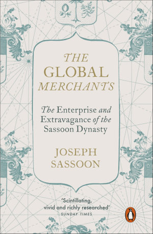 The Global Merchants : The Enterprise and Extravagance of the Sassoon Dynasty - Joseph Sassoon