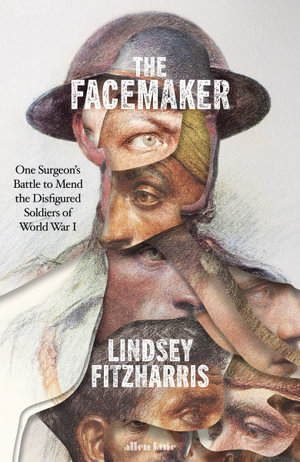 The Facemaker : One Surgeon's Battle to Mend the Disfigured Soldiers of World War I - Lindsey Fitzharris
