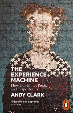 The Experience Machine : How Our Minds Predict and Shape Reality - Andy Clark