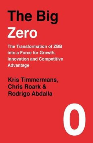 The Big Zero : The Transformation of ZBB into a Force For Growth, Innovation and Competitive Advantage - Kris Timmermans