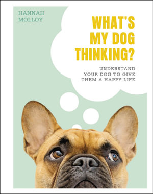 What's My Dog Thinking? : Understand Your Dog to Give Them a Happy Life - Hannah Molloy