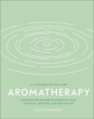 Aromatherapy : Harness the power of essential oils to relax, restore, and revitalise - Louise Robinson