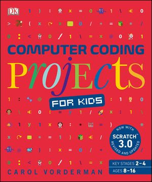 Computer Coding Projects for Kids : A unique step-by-step visual guide, from binary code to building games - Carol Vorderman
