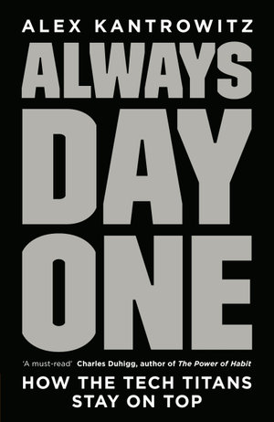 Always Day One : How the Tech Titans Stay on Top - Alex Kantrowitz