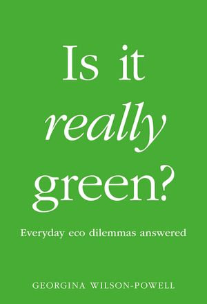 Is It Really Green? : Everyday Eco Dilemmas Answered - Georgina Wilson-Powell