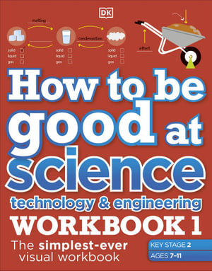 How to be Good at Science, Technology and Engineering Workbook 1, Ages 7-11 (Key Stage 2) : The Simplest-ever Visual Workbook - DK