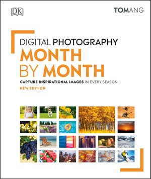 Digital Photography Month by Month : Capture Inspirational Images in Every Season - Tom Ang