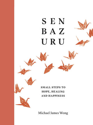 Senbazuru : Small Steps to Hope, Healing and Happiness - Michael James Wong