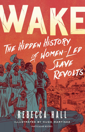 Wake : The Hidden History of Women-Led Slave Revolts - Rebecca Hall