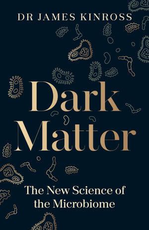 Dark Matter : The New Science of the Microbiome - James Kinross