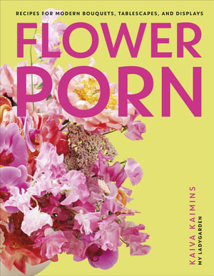 Flower Porn : Recipes for Modern Bouquets, Tablescapes and Displays - Kaiva Kaimins