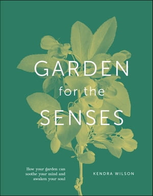 Garden for the Senses : How Your Garden Can Soothe Your Mind and Awaken Your Soul - Kendra Wilson