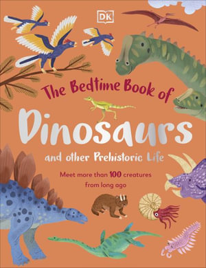 The Bedtime Book of Dinosaurs and Other Prehistoric Life : Meet More Than 100 Creatures From Long Ago - DK