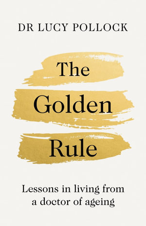 The Golden Rule : Lessons in living from a doctor of ageing - Lucy Pollock