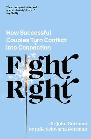 Fight Right : How Successful Couples Turn Conflict into Connection - Dr John Gottman