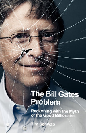 The Bill Gates Problem : Reckoning with the Myth of the Good Billionaire - Tim Schwab