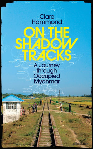 On the Shadow Tracks : A Journey Through Occupied Myanmar - Clare Hammond