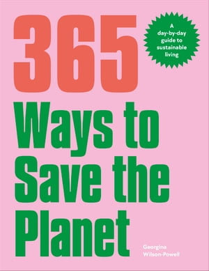 365 Ways to Save the Planet : A Day-by-day Guide to Sustainable Living - Georgina Wilson-Powell