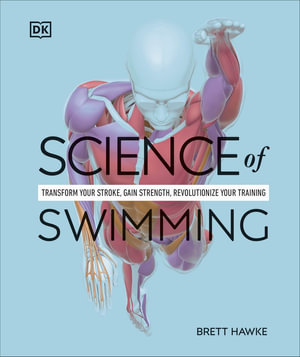 Science of Swimming : Transform Your Stroke, Improve Strength, Revolutionize Your Training