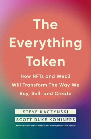 The Everything Token : How NFTs and Web3 Will Transform the Way We Buy, Sell, and Create - Steve Kaczynski