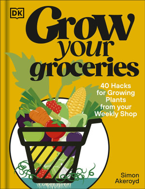 Grow Your Groceries : 40 Ways to Grow-Your-Own Plants from Your Supermarket Shop