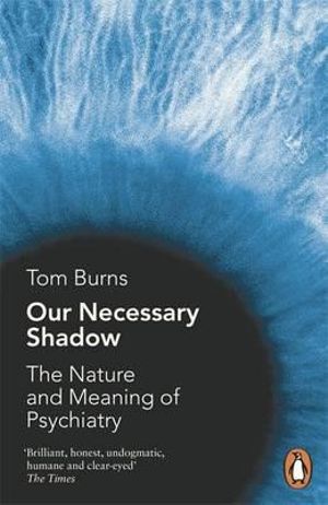 Our Necessary Shadow : The Nature and Meaning of Psychiatry - Tom Burns