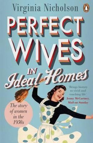 Perfect Wives in Ideal Homes : The Story of Women in the 1950s - Virginia Nicholson